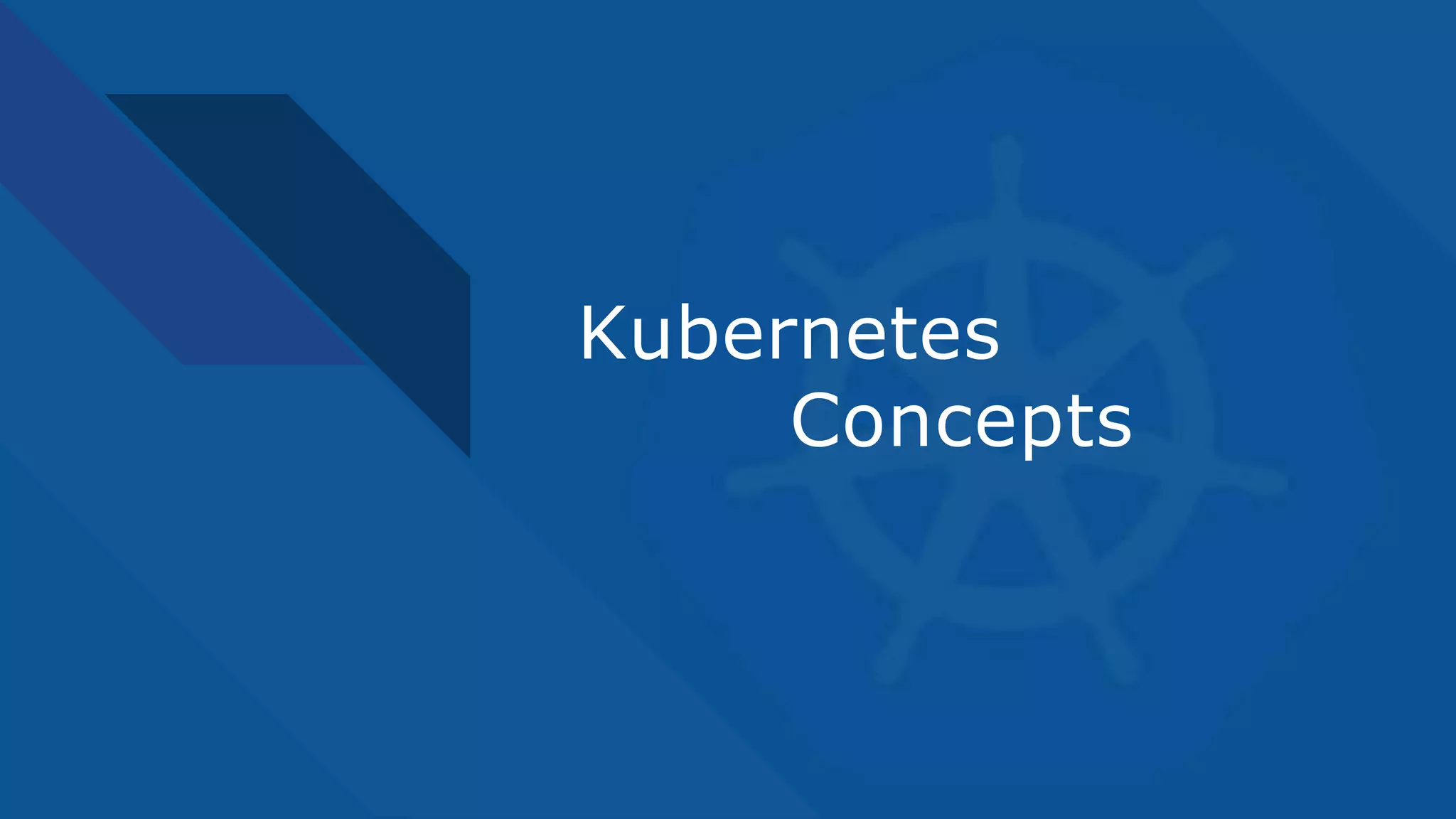 Kubernetes
Concepts
 
