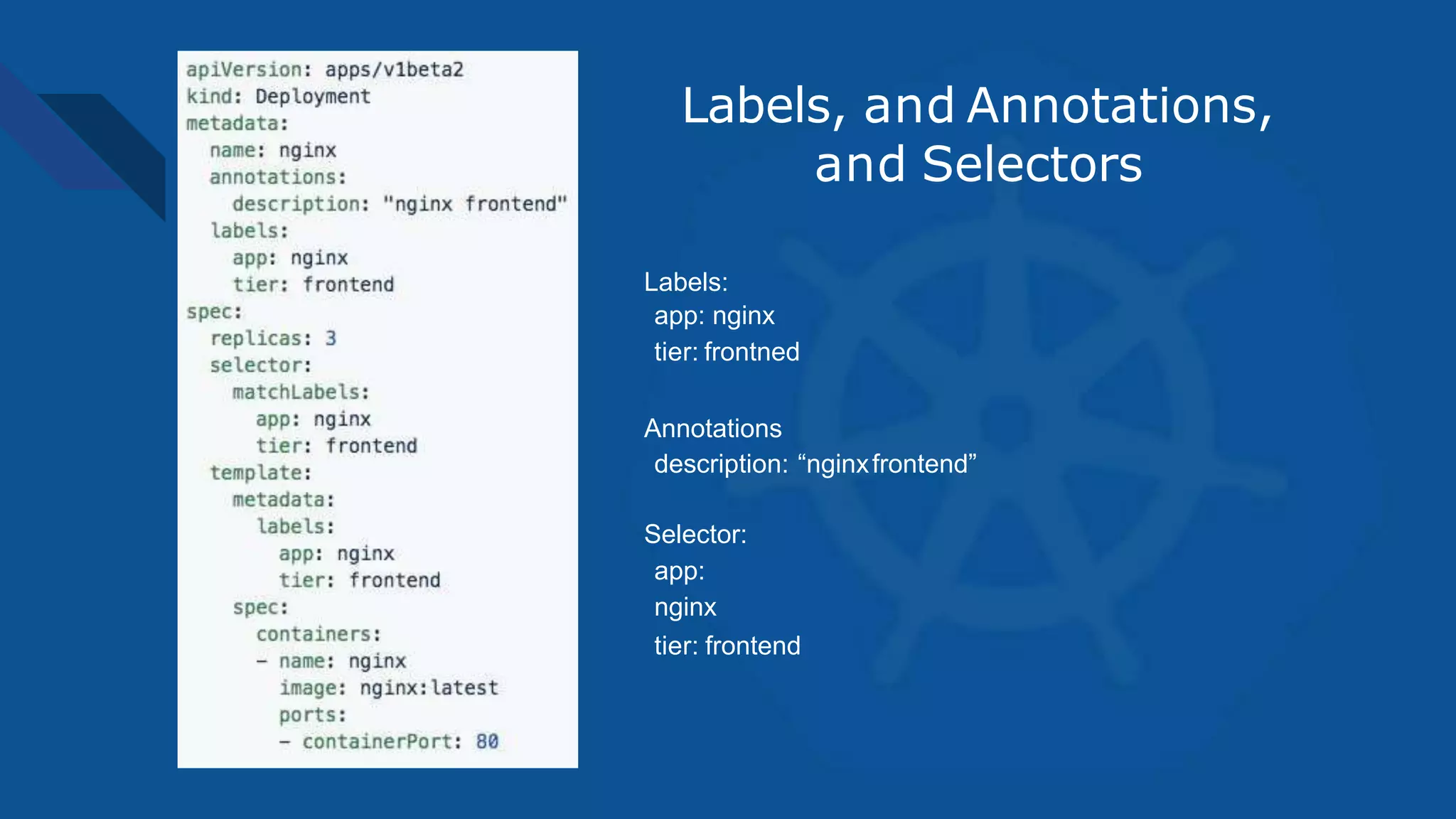 Labels:
app: nginx
tier: frontned
Annotations
description: “nginxfrontend”
Selector:
app:
nginx
tier: frontend
Labels, and Annotations,
and Selectors
 