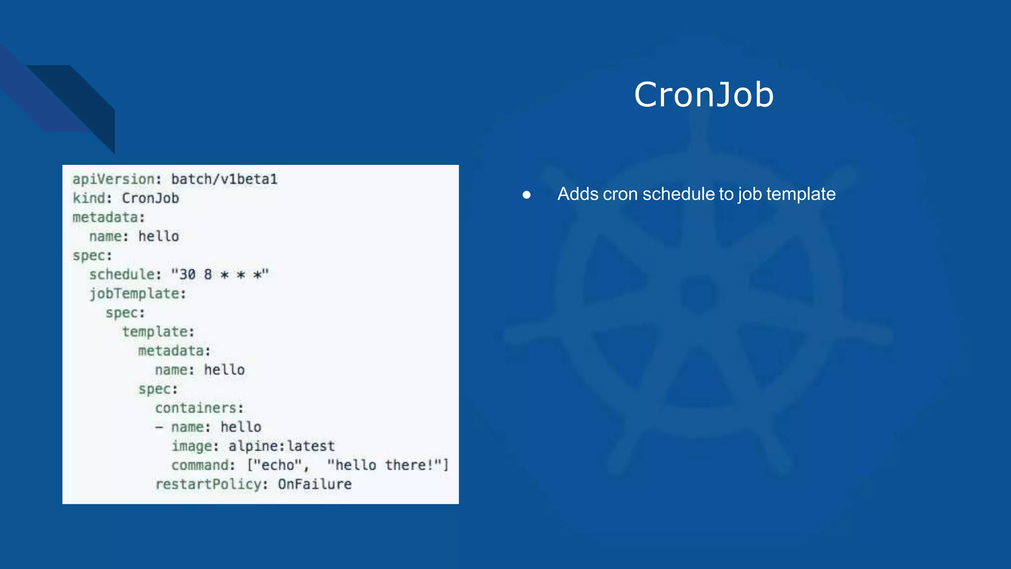 CronJob
● Adds cron schedule to job template
 