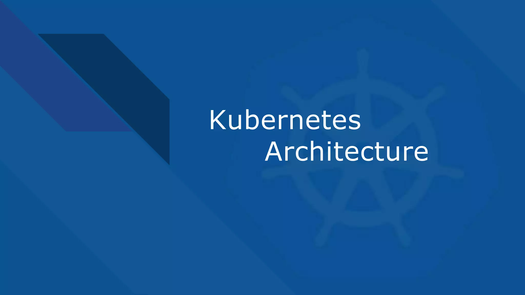 Kubernetes
Architecture
 