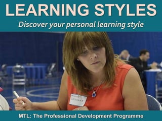 1
|
MTL: The Professional Development Programme
Learning Styles
LEARNING STYLES
Discover your personal learning style
MTL: The Professional Development Programme
 