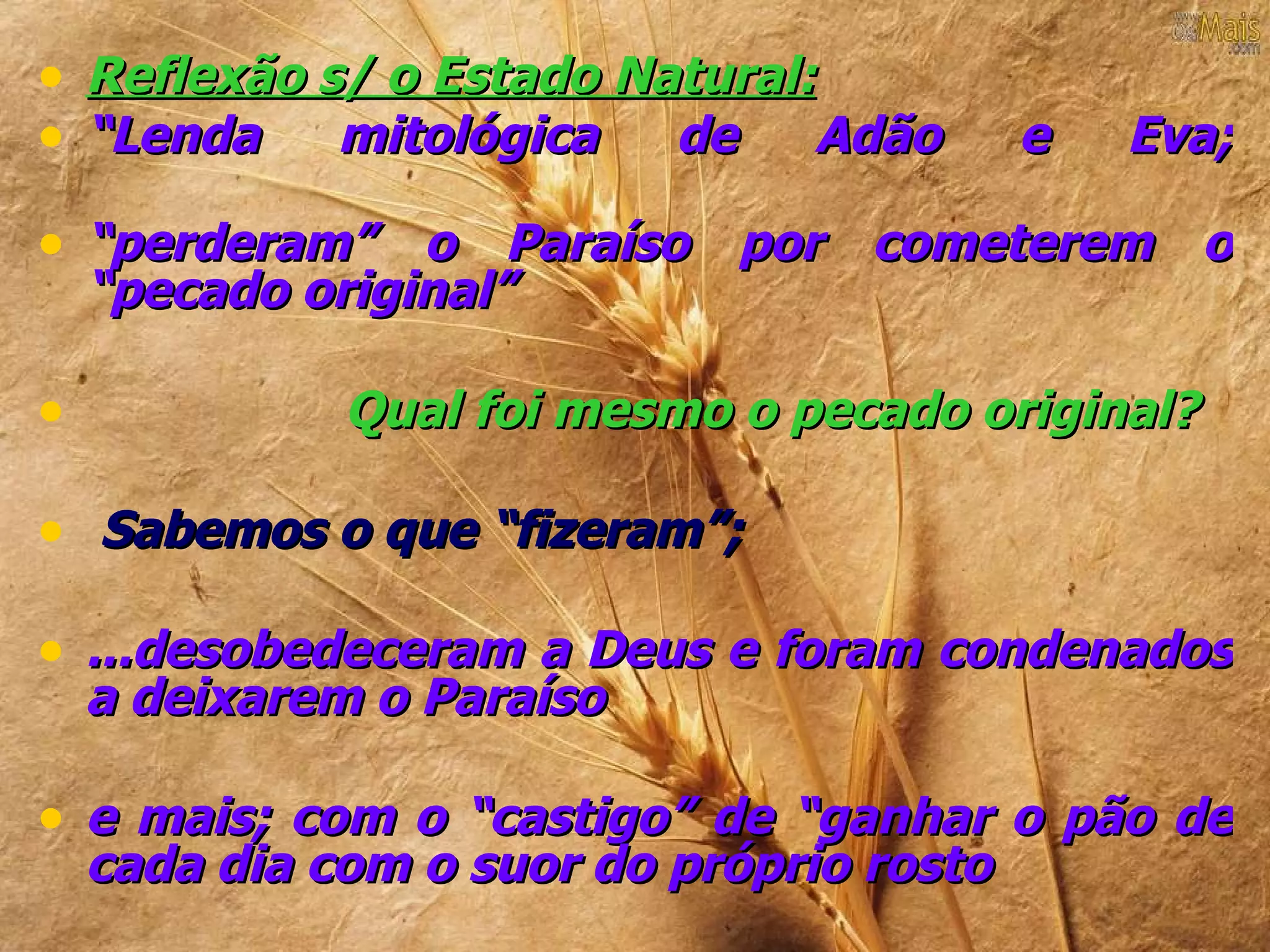 • Reflexão s/ o Estado Natural:
• “Lenda mitológica de Adão                e   Eva;

• “perderam” o Paraíso por cometerem o
    “pecado original”

•             Qual foi mesmo o pecado original?

• Sabemos o que “fizeram”;

• ...desobedeceram a Deus e foram condenados
    a deixarem o Paraíso

• e mais; com o “castigo” de “ganhar o pão de
    cada dia com o suor do próprio rosto
 