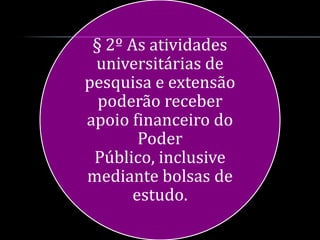 § 2º As atividades
 universitárias de
pesquisa e extensão
  poderão receber
apoio financeiro do
        Poder
 Público, inclusive
mediante bolsas de
       estudo.
 