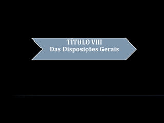 TÍTULO VIII
Das Disposições Gerais
 