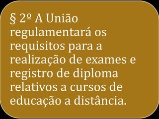 § 2º A União
regulamentará os
requisitos para a
realização de exames e
registro de diploma
relativos a cursos de
educação a distância.
 