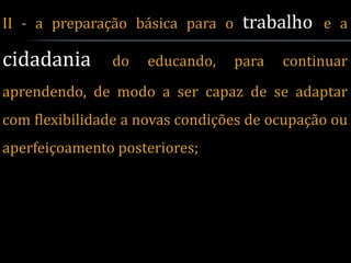 II - a preparação básica para o    trabalho e a
cidadania      do    educando,    para   continuar
aprendendo, de modo a ser capaz de se adaptar
com flexibilidade a novas condições de ocupação ou
aperfeiçoamento posteriores;
 