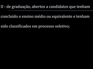 II - de graduação, abertos a candidatos que tenham

concluído o ensino médio ou equivalente e tenham

sido classificados em processo seletivo;
 
