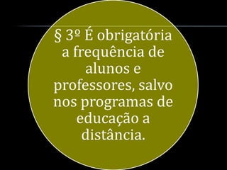 § 3º É obrigatória
 a frequência de
     alunos e
professores, salvo
nos programas de
    educação a
     distância.
 