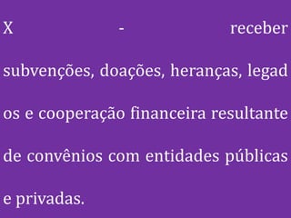 X              -             receber

subvenções, doações, heranças, legad

os e cooperação financeira resultante

de convênios com entidades públicas

e privadas.
 