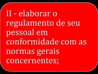 II - elaborar o
regulamento de seu
pessoal em
conformidade com as
normas gerais
concernentes;
 