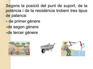 Segons la posició del punt de suport, de la
potència i de la resistència trobem tres tipus
de palanca:
 de primer gènere
de segon gènere
de tercer gènere
 
