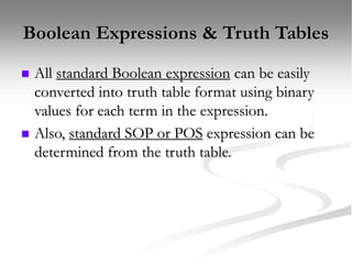 Boolean Expressions & Truth Tables
 All standard Boolean expression can be easily
converted into truth table format using binary
values for each term in the expression.
 Also, standard SOP or POS expression can be
determined from the truth table.
 
