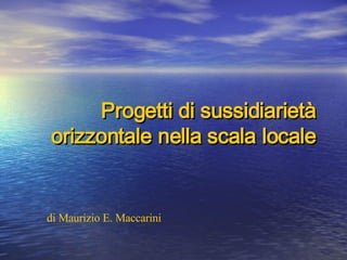 Progetti di sussidiarietà orizzontale nella scala locale di Maurizio E. Maccarini 