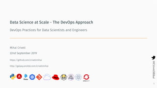 Data Science at Scale - The DevOps Approach
DevOps Practices for Data Scientists and Engineers
Mihai Criveti
22nd September 2019
https://github.com/crivetimihai
http://galaxy.ansible.com/crivetimihai
1
 