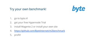 Try your own benchmark!
1. go to byte.nl
2. get your free Hypernode Trial
3. install Magento 2 or install your own site
4. https://github.com/ByteInternet/m2benchmark
5. profit!
 