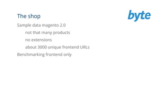 The shop
Sample data magento 2.0
not that many products
no extensions
about 3000 unique frontend URLs
Benchmarking frontend only
 