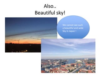 Also..
Beautiful sky!
We cannot see such
a beautiful and wide
Sky in Japan !
 