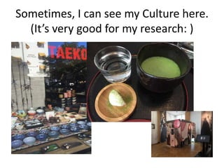Sometimes, I can see my Culture here.
(It’s very good for my research: )
 