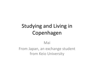 Studying and Living in
Copenhagen
Mai
From Japan, an exchange student
from Keio University
 