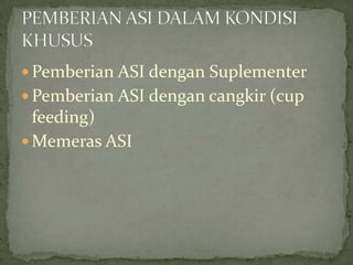  Pemberian ASI dengan Suplementer
 Pemberian ASI dengan cangkir (cup
  feeding)
 Memeras ASI
 