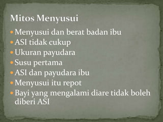  Menyusui dan berat badan ibu
 ASI tidak cukup
 Ukuran payudara
 Susu pertama
 ASI dan payudara ibu
 Menyusui itu repot
 Bayi yang mengalami diare tidak boleh
 diberi ASI
 