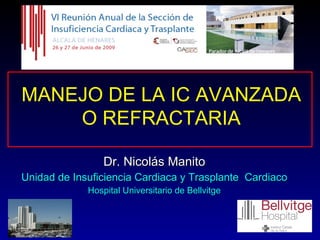 Dr. Nicolás Manito Unidad de Insuficiencia Cardiaca y Trasplante  Cardiaco Hospital Universitario de Bellvitge MANEJO DE LA IC AVANZADA O REFRACTARIA 