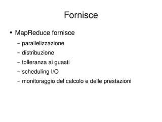 Fornisce MapReduce fornisce parallelizzazione distribuzione tolleranza ai guasti scheduling I/O monitoraggio del calcolo e delle prestazioni 