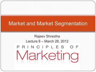Market and Market Segmentation

           Rajeev Shrestha
      Lecture 8 – March 28, 2012
 