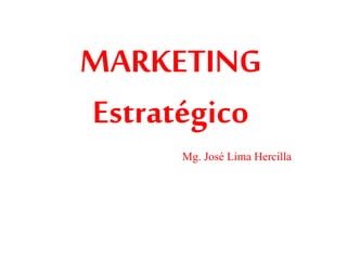 MARKETING
Estratégico
Mg. José Lima Hercilla
 