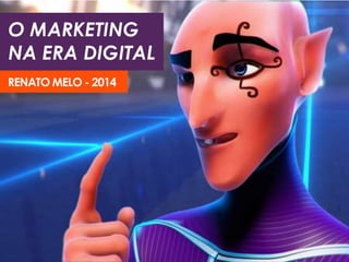 O MARKETING
NA ERA DIGITAL
RENATO MELO - 2014
 