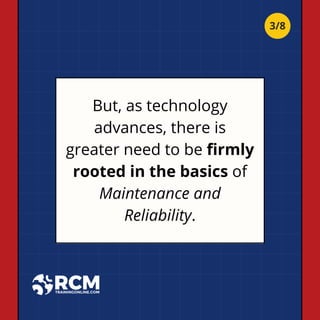 But, as technology
advances, there is
greater need to be firmly
rooted in the basics of
Maintenance and
Reliability.
3/8
 