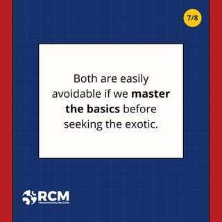 Both are easily
avoidable if we master
the basics before
seeking the exotic.
7/8
 