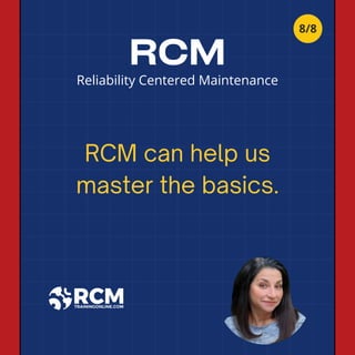 RCM
RCM can help us
master the basics.
Reliability Centered Maintenance
8/8
 