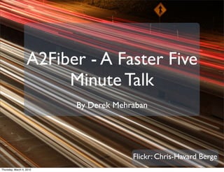 A2Fiber - A Faster Five
                        Minute Talk
                          By Derek Mehraban




                                       Flickr: Chris-Havard Berge
Thursday, March 4, 2010
 
