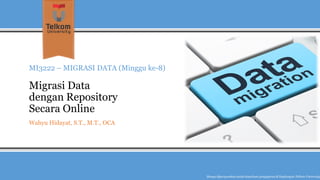 MI3222 –MIGRASI DATA (Minggu ke-8) Migrasi Data dengan RepositorySecara Online 
Wahyu Hidayat, S.T., M.T., OCA 
Hanyadipergunakanuntukkeperluanpengajarandi lingkunganTelkom University  