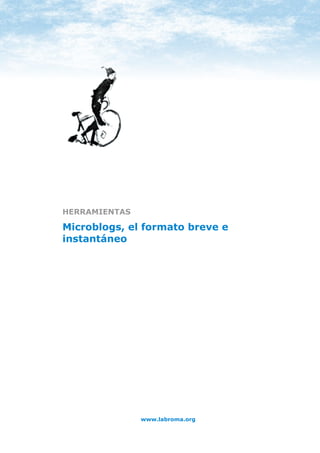 HERRAMIENTAS: MICROBLOGS




HERRAMIENTAS

Microblogs, el formato breve e
instantáneo




                      www.labroma.org
 