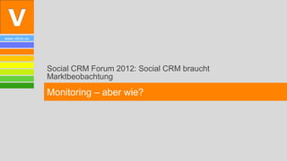 www.vibrio.eu




                Social CRM Forum 2012: Social CRM braucht
                Marktbeobachtung

                Monitoring – aber wie?
 