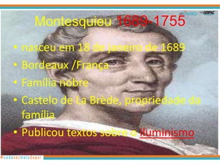 Montesquieu 1689-1755
• nasceu em 18 de janeiro de 1689
• Bordeaux /França
• Família nobre
• Castelo de La Brède, propriedade da
  família
• Publicou textos sobre o iluminismo
 