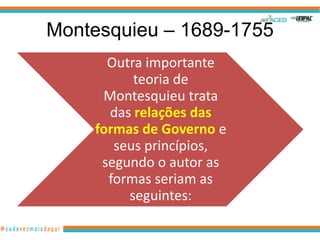 Montesquieu – 1689-1755
      Outra importante
          teoria de
     Montesquieu trata
      das relações das
    formas de Governo e
       seus princípios,
     segundo o autor as
      formas seriam as
         seguintes:
 