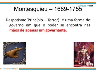 Montesquieu – 1689-1755
Despotismo(Princípio – Terror): é uma forma de
 governo em que o poder se encontra nas
 mãos de apenas um governante.
 