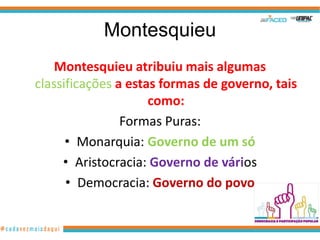 Montesquieu
    Montesquieu atribuiu mais algumas
classificações a estas formas de governo, tais
                     como:
                Formas Puras:
      • Monarquia: Governo de um só
     • Aristocracia: Governo de vários
      • Democracia: Governo do povo
 