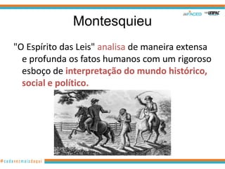 Montesquieu
"O Espírito das Leis" analisa de maneira extensa
  e profunda os fatos humanos com um rigoroso
  esboço de interpretação do mundo histórico,
  social e político.
 