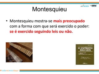 Montesquieu
• Montesquieu mostra-se mais preocupado
  com a forma com que será exercido o poder:
  se é exercido seguindo leis ou não.
 