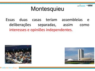 Montesquieu
Essas duas casas teriam assembleias e
  deliberações     separadas,   assim  como
  interesses e opiniões independentes.
 