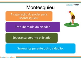 Montesquieu
A separação do poder para
      Montesquieu:

   Traz liberdade do cidadão


 Segurança perante o Estado


    Segurança perante outro cidadão.
 