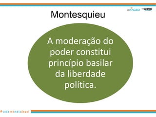 Montesquieu

A moderação do
poder constitui
princípio basilar
  da liberdade
    política.
 