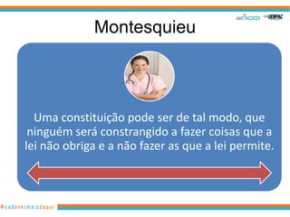 Montesquieu



  Uma constituição pode ser de tal modo, que
 ninguém será constrangido a fazer coisas que a
lei não obriga e a não fazer as que a lei permite.
 