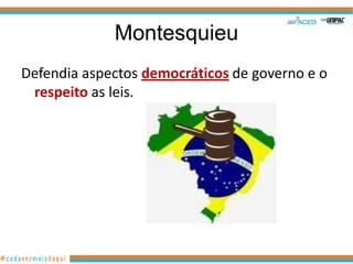 Montesquieu
Defendia aspectos democráticos de governo e o
 respeito as leis.
 