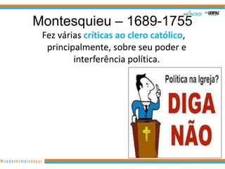 Montesquieu – 1689-1755
 Fez várias críticas ao clero católico,
  principalmente, sobre seu poder e
         interferência política.
 