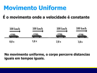 Movimento Uniforme
É o movimento onde a velocidade é constante




No movimento uniforme, o corpo percorre distancias
iguais em tempos iguais.
 